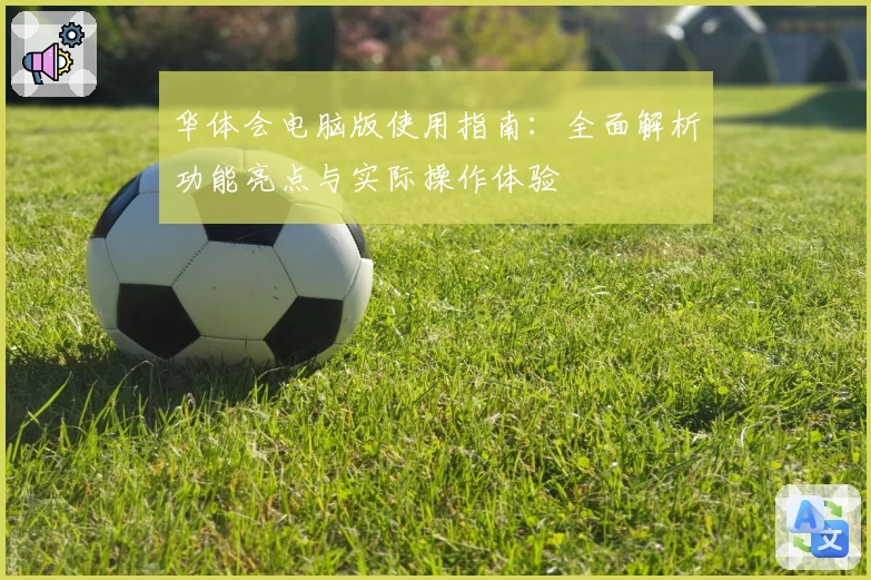 华体会电脑版使用指南：全面解析功能亮点与实际操作体验