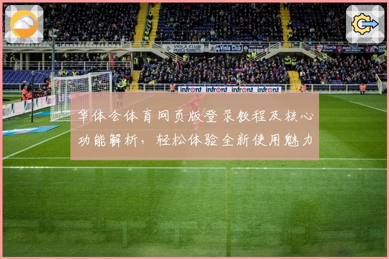 华体会体育网页版登录教程及核心功能解析，轻松体验全新使用魅力