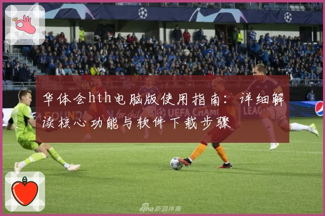 华体会hth电脑版使用指南：详细解读核心功能与软件下载步骤