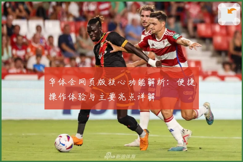 华体会网页版核心功能解析：便捷操作体验与主要亮点详解