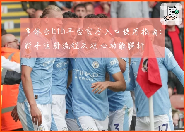 华体会hth平台官方入口使用指南：新手注册流程及核心功能解析