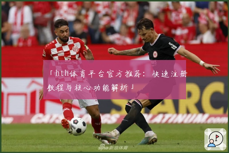 「hth体育平台官方推荐：快速注册教程与核心功能解析」