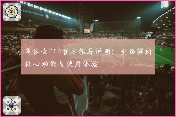 华体会hth官方推荐说明：全面解析核心功能与使用体验
