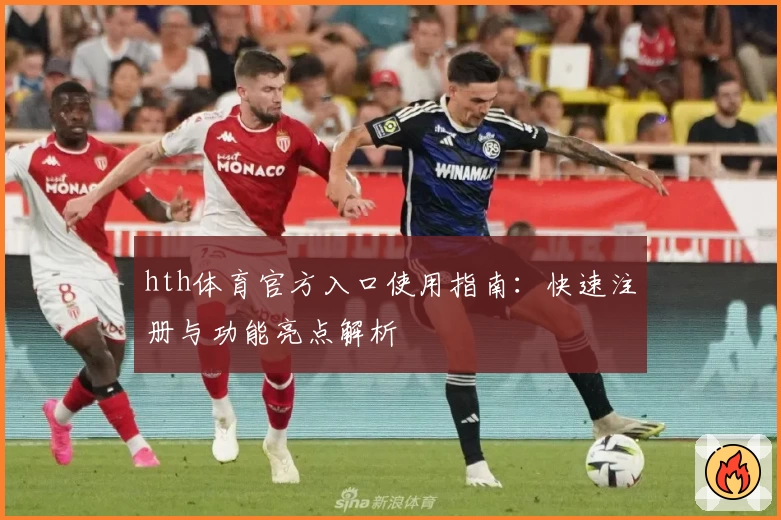 hth体育官方入口使用指南：快速注册与功能亮点解析