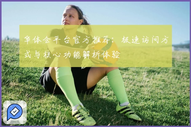 华体会平台官方推荐：极速访问方式与核心功能解析体验