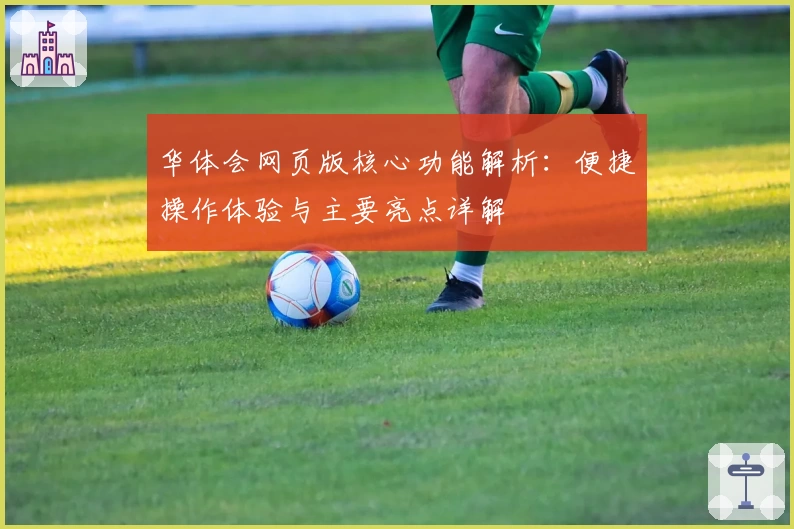 华体会网页版核心功能解析：便捷操作体验与主要亮点详解