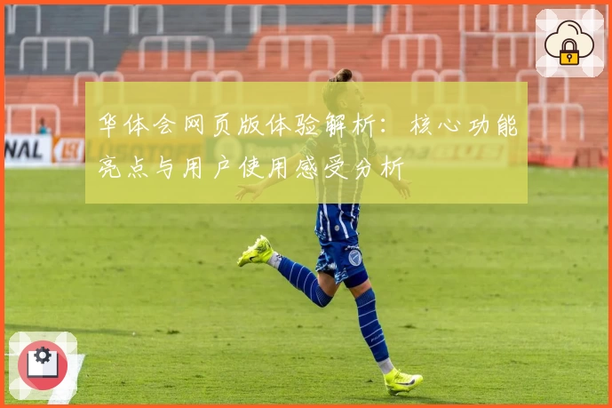 华体会网页版体验解析：核心功能亮点与用户使用感受分析