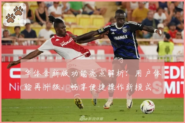 华体会新版功能亮点解析：用户体验再升级，畅享便捷操作新模式