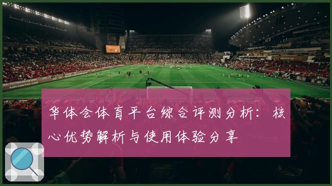 华体会体育平台综合评测分析：核心优势解析与使用体验分享