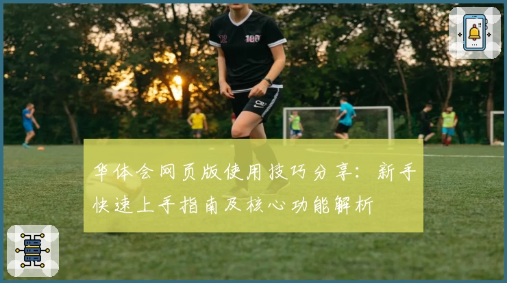 华体会网页版使用技巧分享：新手快速上手指南及核心功能解析