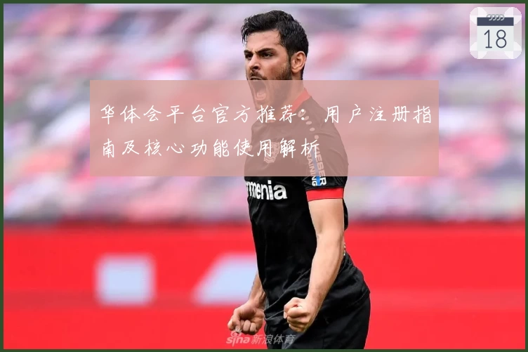 华体会平台官方推荐：用户注册指南及核心功能使用解析