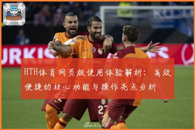 HTH体育网页版使用体验解析：高效便捷的核心功能与操作亮点分析