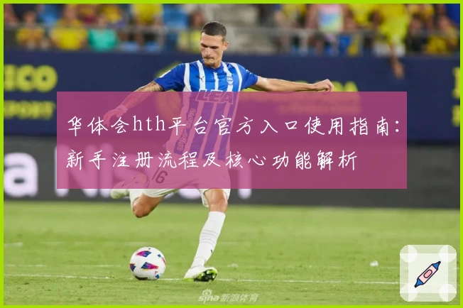 华体会hth平台官方入口使用指南：新手注册流程及核心功能解析
