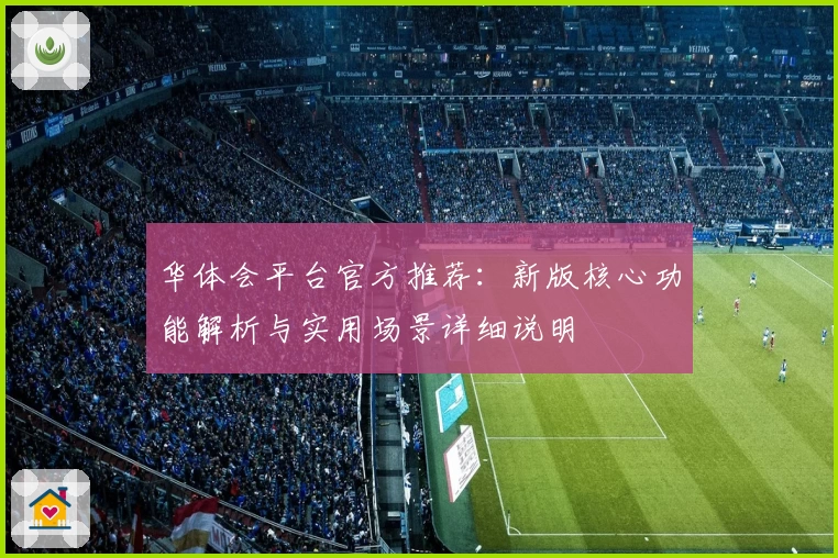 华体会平台官方推荐：新版核心功能解析与实用场景详细说明