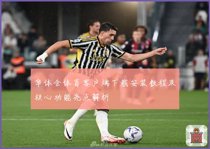 华体会体育客户端下载安装教程及核心功能亮点解析