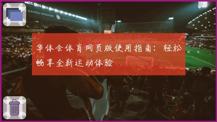 华体会体育网页版使用指南：轻松畅享全新运动体验