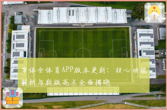 华体会体育APP版本更新：核心功能解析与新版亮点全面揭晓